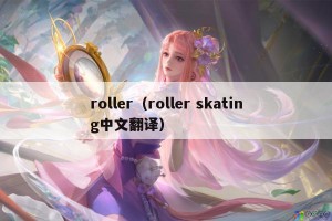 roller（roller skating中文翻译）